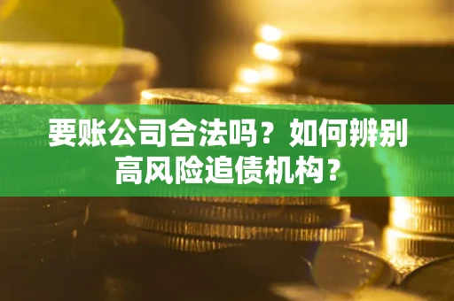济南要账公司合法吗？如何辨别高风险追债机构？