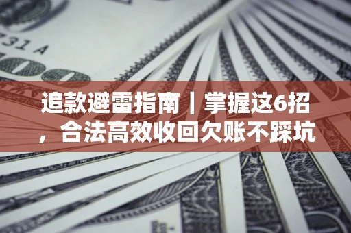 济南追款避雷指南｜掌握这6招，合法高效收回欠账不踩坑