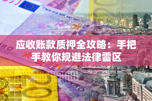 济南应收账款质押全攻略：手把手教你规避法律雷区