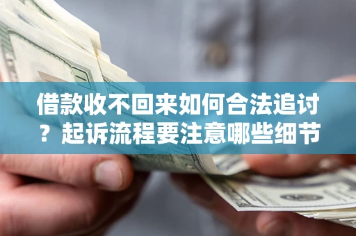 济南借款收不回来如何合法追讨？起诉流程要注意哪些细节？