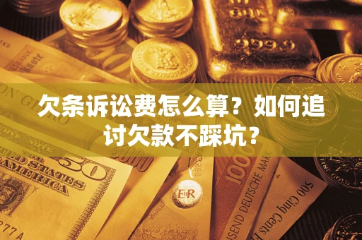 济南欠条诉讼费怎么算？如何追讨欠款不踩坑？