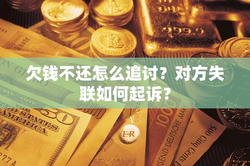 济南欠钱不还怎么追讨？对方失联如何起诉？