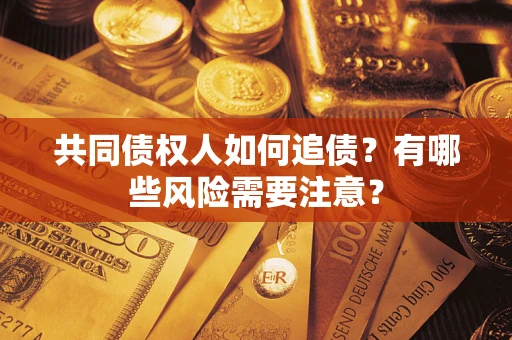 济南共同债权人如何追债？有哪些风险需要注意？
