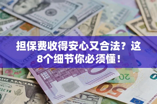 济南担保费收得安心又合法？这8个细节你必须懂！