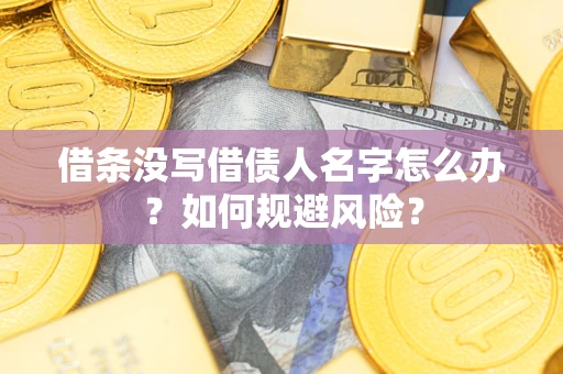 济南借条没写借债人名字怎么办？如何规避风险？