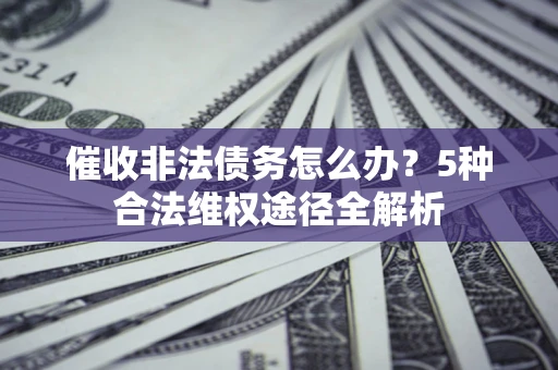 济南催收非法债务怎么办？5种合法维权途径全解析