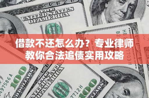 济南借款不还怎么办？专业律师教你合法追债实用攻略