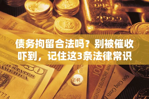 济南债务拘留合法吗?别被催收吓到,记住这3条法律常识 济南债务拘留合法吗?别被催收吓到,记住这3条法律常识