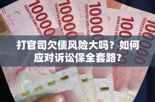 济南打官司欠债风险大吗？如何应对诉讼保全套路？