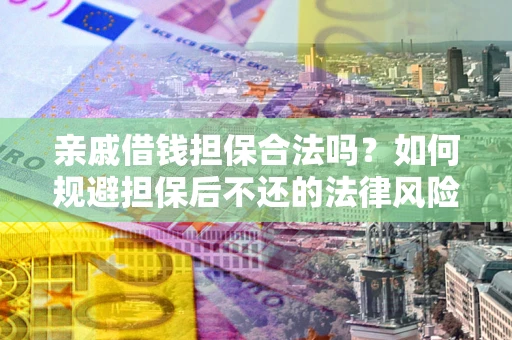 济南亲戚借钱担保合法吗？如何规避担保后不还的法律风险？
