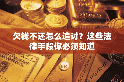 济南欠钱不还怎么追讨？这些法律手段你必须知道