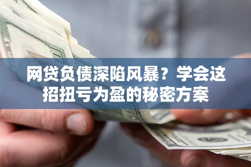 济南网贷负债深陷风暴？学会这招扭亏为盈的秘密方案