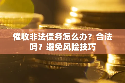 济南催收非法债务怎么办？合法吗？避免风险技巧