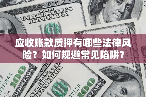济南应收账款质押有哪些法律风险？如何规避常见陷阱？
