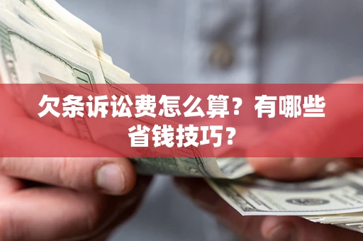 济南欠条诉讼费怎么算？有哪些省钱技巧？