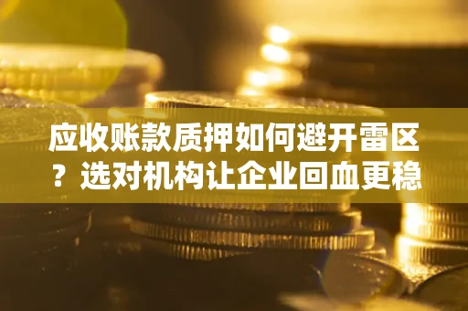 济南应收账款质押如何避开雷区？选对机构让企业回血更稳