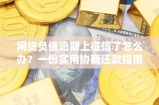 济南网贷负债逾期上征信了怎么办？一份实用协商还款指南请收好