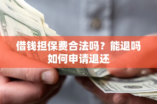 济南借钱担保费合法吗？能退吗如何申请退还