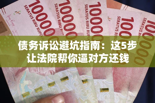 济南债务诉讼避坑指南：这5步让法院帮你逼对方还钱