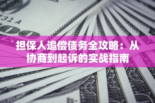 济南担保人追偿债务全攻略:从协商到起诉的实战指南 济南担保人追偿债务全攻略:从协商到起诉的实战指南