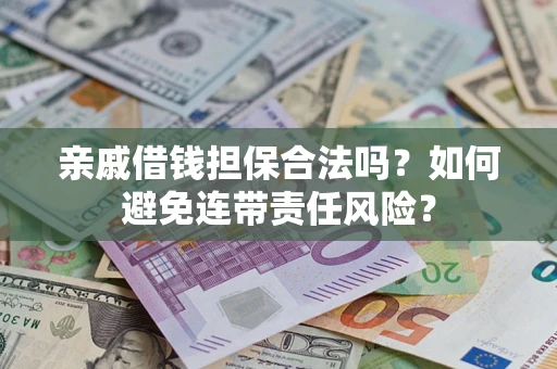 济南亲戚借钱担保合法吗？如何避免连带责任风险？