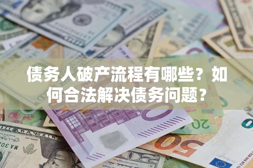济南债务人破产流程有哪些？如何合法解决债务问题？