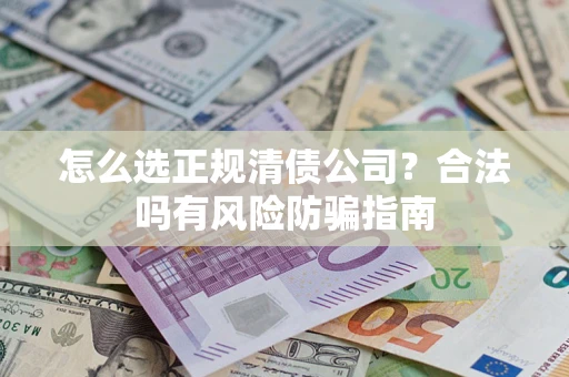 济南怎么选正规清债公司？合法吗有风险防骗指南