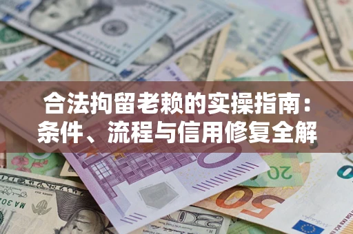 济南合法拘留老赖的实操指南:条件、流程与信用修复全解析 济南合法拘留老赖的实操指南:条件、流程与信用修复全解析