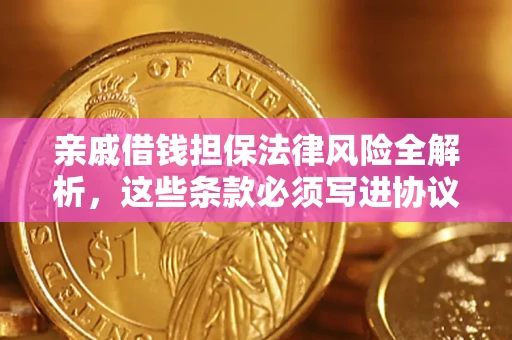 济南亲戚借钱担保法律风险全解析，这些条款必须写进协议