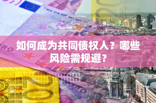 济南如何成为共同债权人？哪些风险需规避？