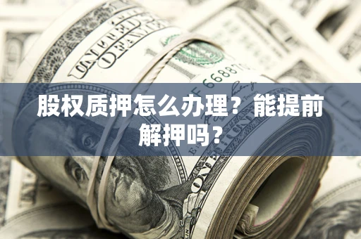 济南股权质押怎么办理？能提前解押吗？
