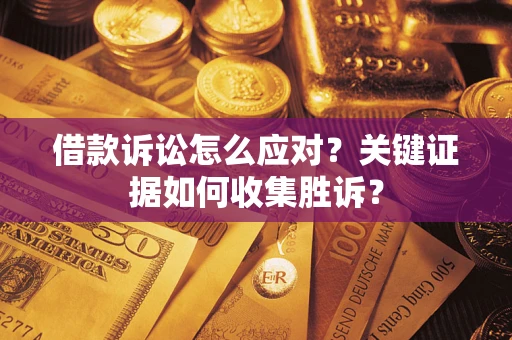济南借款诉讼怎么应对？关键证据如何收集胜诉？