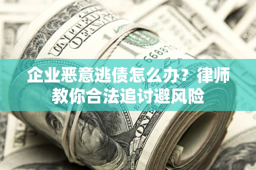 济南企业恶意逃债怎么办？律师教你合法追讨避风险