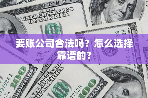济南要账公司合法吗？怎么选择靠谱的？
