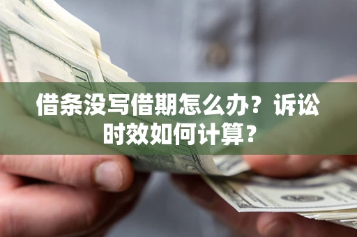 济南借条没写借期怎么办？诉讼时效如何计算？