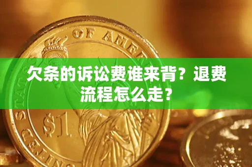 济南欠条的诉讼费谁来背？退费流程怎么走？
