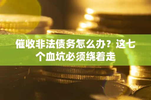 济南催收非法债务怎么办？这七个血坑必须绕着走