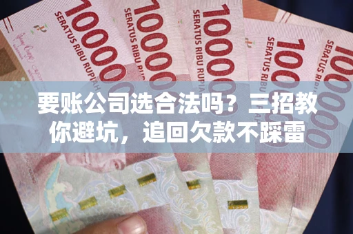 济南要账公司选合法吗？三招教你避坑，追回欠款不踩雷