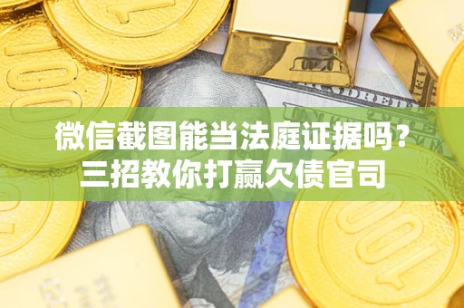 济南微信截图能当法庭证据吗？三招教你打赢欠债官司