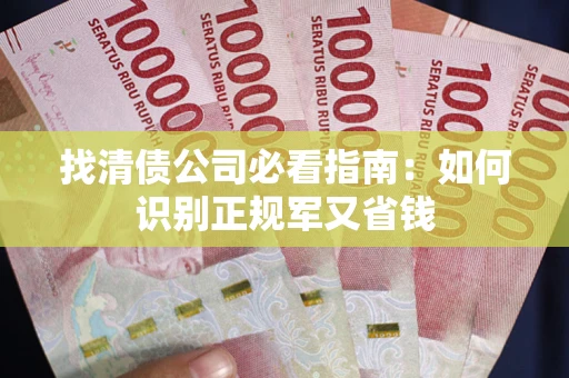 济南找清债公司必看指南：如何识别正规军又省钱