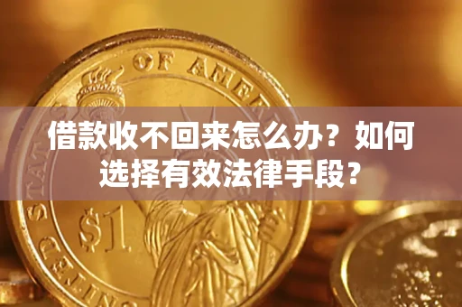 济南借款收不回来怎么办？如何选择有效法律手段？
