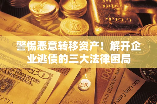 济南警惕恶意转移资产！解开企业逃债的三大法律困局