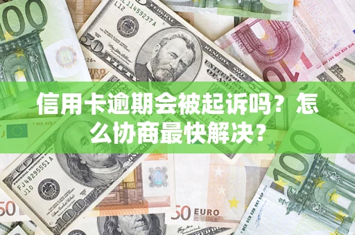 济南信用卡逾期会被起诉吗？怎么协商最快解决？