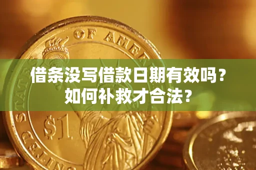 济南借条没写借款日期有效吗？如何补救才合法？