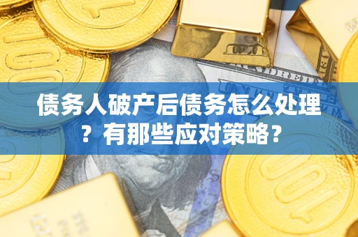 济南债务人破产后债务怎么处理？有那些应对策略？