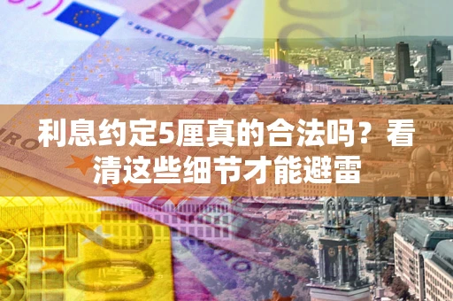 济南利息约定5厘真的合法吗？看清这些细节才能避雷