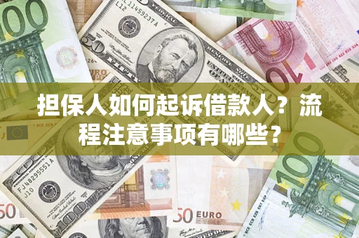 济南担保人如何起诉借款人？流程注意事项有哪些？