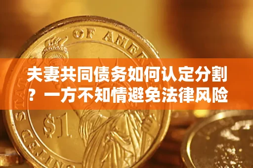 济南夫妻共同债务如何认定分割？一方不知情避免法律风险必看！