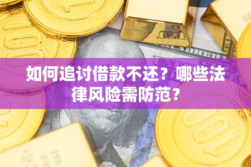 济南如何追讨借款不还？哪些法律风险需防范？