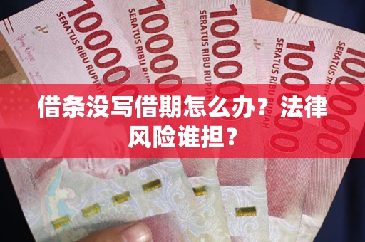 济南借条没写借期怎么办？法律风险谁担？